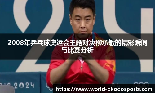 2008年乒乓球奥运会王皓对决柳承敏的精彩瞬间与比赛分析
